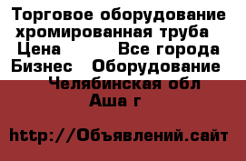 Торговое оборудование хромированная труба › Цена ­ 150 - Все города Бизнес » Оборудование   . Челябинская обл.,Аша г.